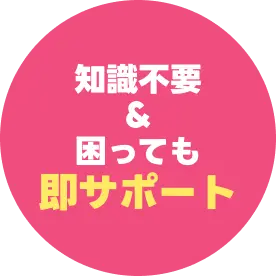 知識不要＆困っても即サポート
